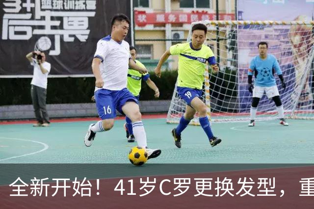 全新开始！41岁C罗更换发型，重返沙特利雅得胜利