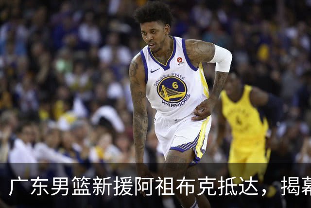 广东男篮新援阿祖布克抵达，揭幕战能否上阵引发广泛关注