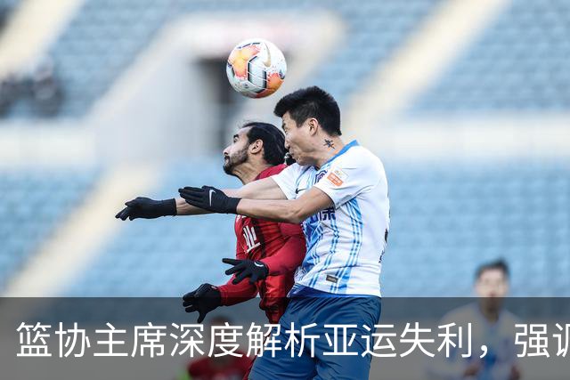 篮协主席深度解析亚运失利，强调球队心理素质不足