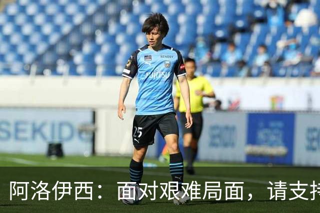 阿洛伊西：面对艰难局面，请支持我们的球队