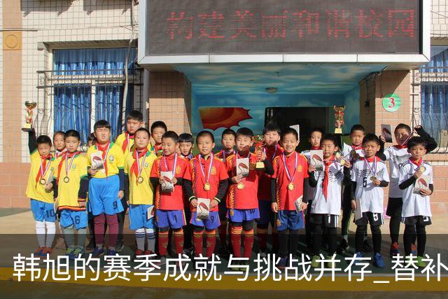 韩旭的赛季成就与挑战并存 替补角色的影响力与出场时间受限