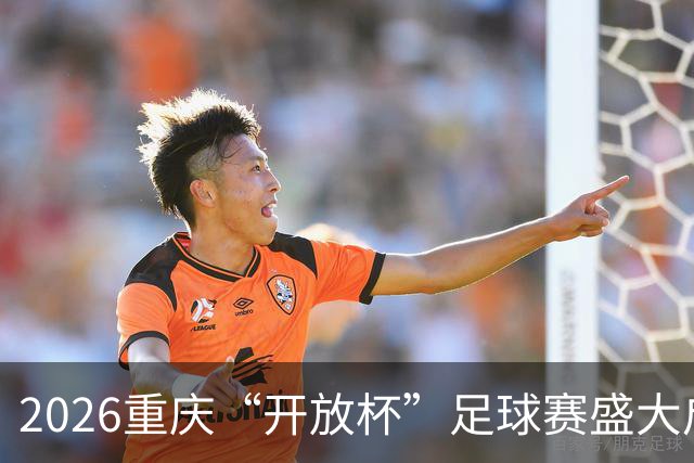 2026重庆“开放杯”足球赛盛大启幕，展现开放精神