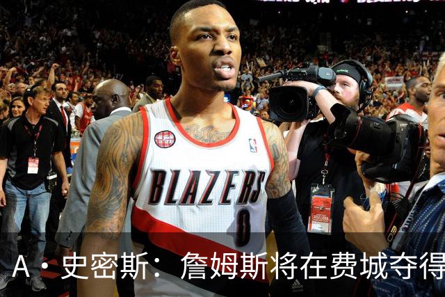 A·史密斯：詹姆斯将在费城夺得第五冠，但仍难称GOAT